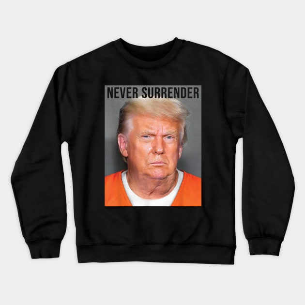 Never Surrender, Donald Trump Mug Shot Crewneck Sweatshirt by Bearlyguyart